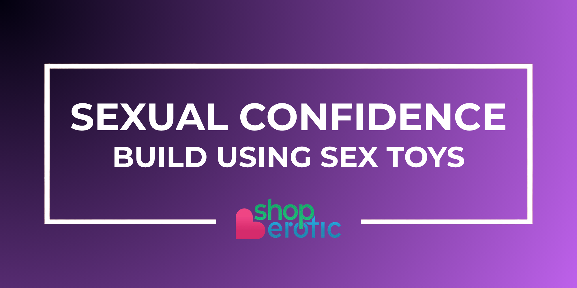 How to Build Sexual Confidence Using Sex Toys