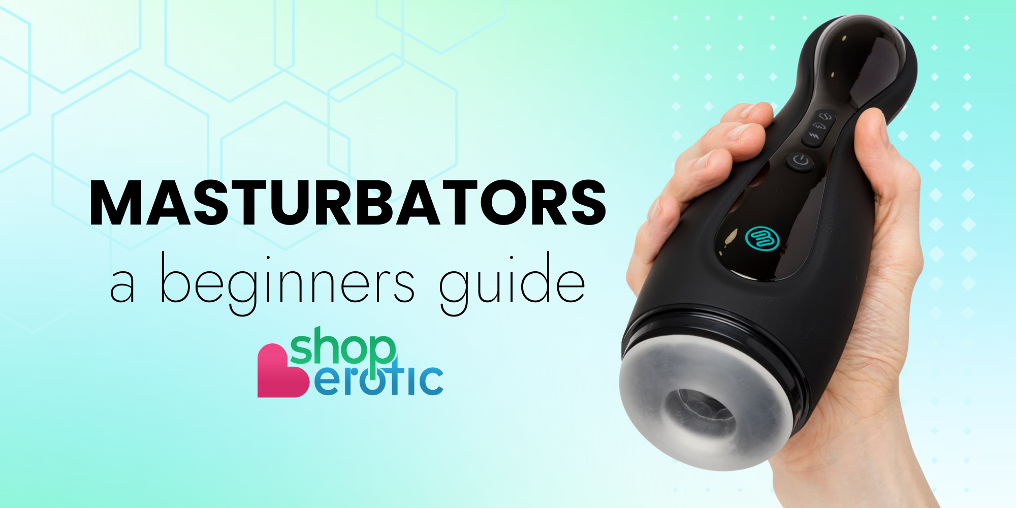 Beginner’s Guide to Masturbators: Find what suits you best