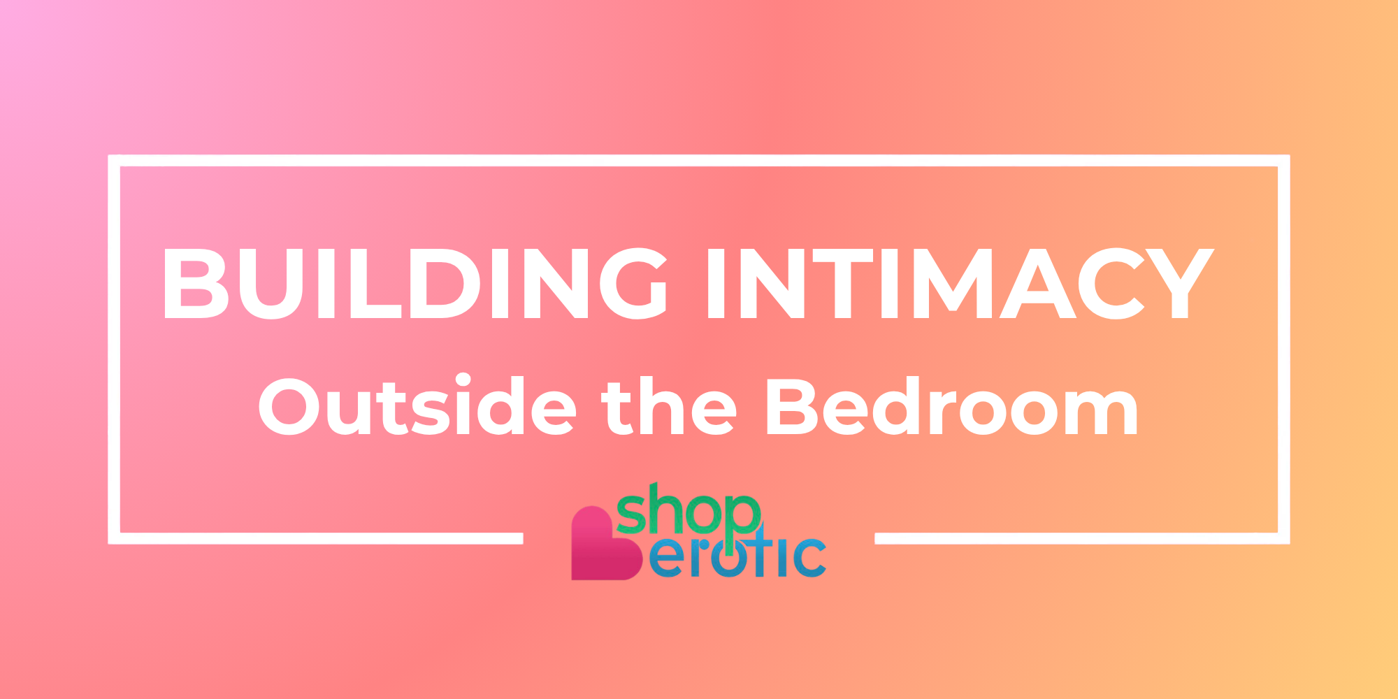 How to Build Intimacy With Your Partner Outside the Bedroom