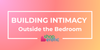 How to Build Intimacy With Your Partner Outside the Bedroom