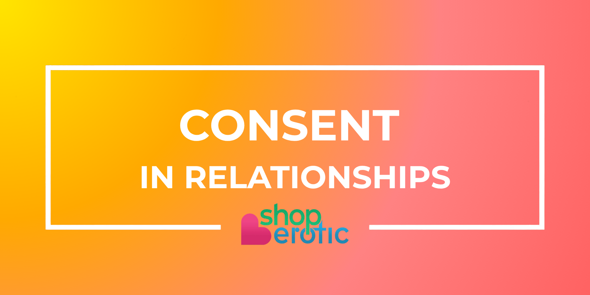 Everything You Need to Know About Consent in Relationships