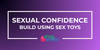 How to Build Sexual Confidence Using Sex Toys