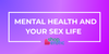 The Connection Between Mental Health and Your Sex Life
