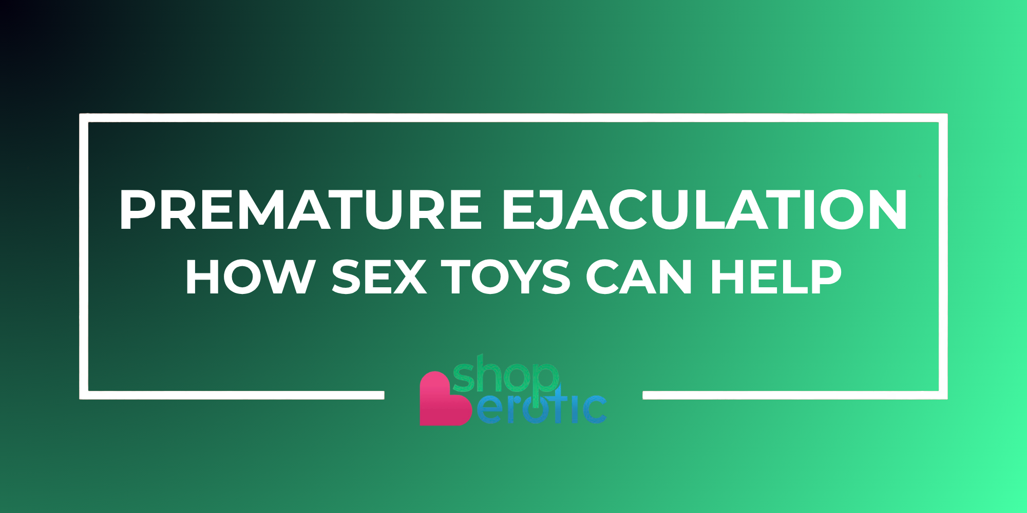 Understanding Premature Ejaculation: How Sex Toys Can Help