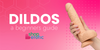 Beginner’s Guide to Dildos: Find Your Perfect Match