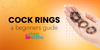 Beginner’s Guide to Cock Rings: Find Your Perfect Fit