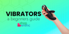 Beginner’s Guide to Vibrators: Find Your Perfect Vibe